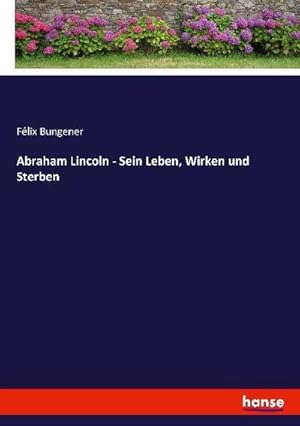 Bild des Verkufers fr Abraham Lincoln - Sein Leben, Wirken und Sterben zum Verkauf von AHA-BUCH GmbH