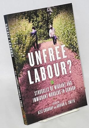 Unfree Labour : Struggles of Migrant and Immigrant Workers in Canada