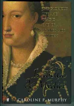 Isabella De Medici. The Glorious Life and Tragic End of a Renaissance Princess