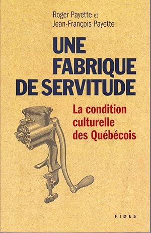 Une fabrique de servitude. La condition culturelle des Québécois.