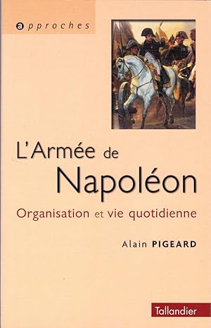 L'Armée de Napoléon 1800-1815. Organisation et vie quotidienne.