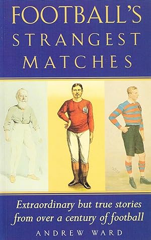 Football's Strangest Matches : Extraordinary But True Stories From Over A Century Of Football :