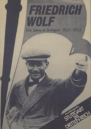 Friedrich Wolf. Die Jahre in Stuttgart 1927-1933. Ein Beispiel. Begleitausstellung zu Die Machter...