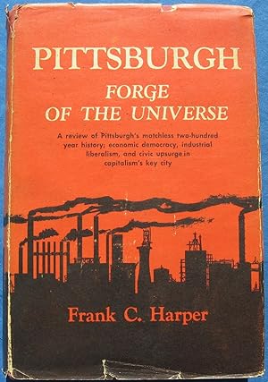 Seller image for PITTSBURGH: FORGE OF THE UNIVERSE--A review of Pittsburgh's matchless two hundred year history; the rise of economic democracy and industrial liberalism, and the great civic upsurge, in capitalism's key city for sale by JBK Books