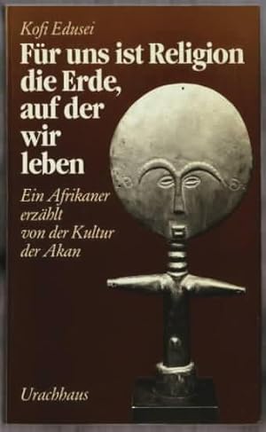 Seller image for Fr uns ist Religion die Erde, auf der wir leben : ein Afrikaner erzhlt von der Kultur der Akan Kofi Edusei. bers. aus d. Engl. Hans Gilck . for sale by Ralf Bnschen