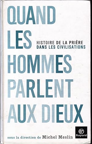 Quand les hommes parlent aux Dieux. Histoire de la prière dans les civilisations.