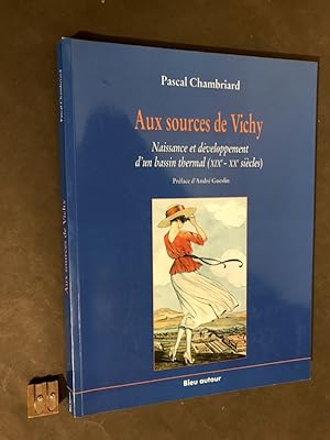 Aux Sources de Vichy. Naissance et développement d'un bassin thermal (XIX° et XX° siècle).