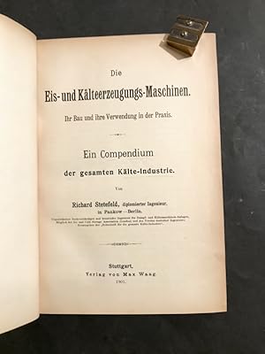 Die Eis-und Kälteerzeugungs-Maschinen Ihr Bau und ihre Verwendung in der Praxis. Ein Compendium d...