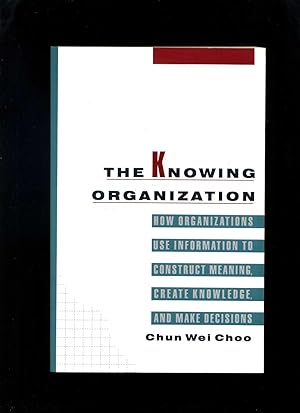 Imagen del vendedor de The Knowing Organization: How Organizations Use Information to Construct Meaning, Create Knowledge, and Make Decisions a la venta por Roger Lucas Booksellers