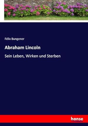 Bild des Verkufers fr Abraham Lincoln : Sein Leben, Wirken und Sterben zum Verkauf von AHA-BUCH GmbH