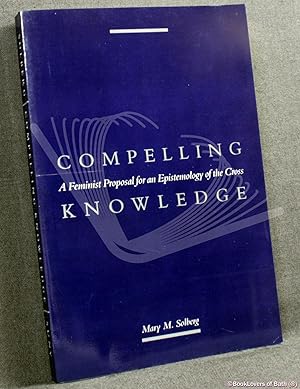 Compelling Knowledge: A Feminist Proposal For An Epistemology of the Cross