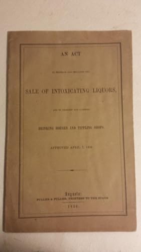AN ACT TO RESTRAIN AND REGULATE THE SALE OF INTOXICATING LIQUORS, AND TO PROHIBIT AND SUPPRESS DR...