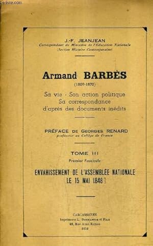 Seller image for ARMAND BARBES 1809-1870 SA VIE SON ACTION POLITIQUE SA CORRESPONDANCE D'APRES DES DOCUMENTS INENDITS - TOME 3 1ER FASCICULE ENVAHISSEMENT DE L'ASSEMBLEE NATIONALE LE 15 MAI 1848. for sale by Le-Livre