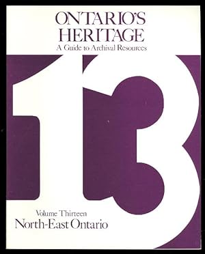 ONTARIO'S HERITAGE: A GUIDE TO ARCHIVAL RESOURCES. VOLUME THIRTEEN. NORTHEAST ONTARIO. (SUDBURY, ...
