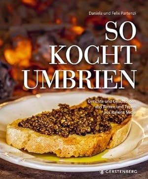 So kocht Umbrien : Gerichte und Geschichten von Tanten und Typen aus Italiens Mitte. Über 60 Rezepte