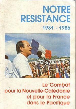 Bild des Verkufers fr NOTRE RESISTANCE 1981-1986, le Combat pour la Nouvelle-Caldonie et pour la France dans le Pacifique zum Verkauf von Jean-Louis Boglio Maritime Books