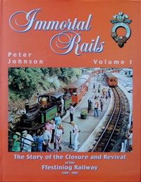 Immortal Rails : The Story of the Closure and Revival of the Ffestiniog Railway 1939-1983 : Volume 1