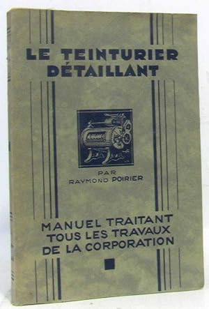Seller image for Le Teinturier dtaillant par Raymond Poirier manuel traitant tous les travaux de la corporation for sale by crealivres