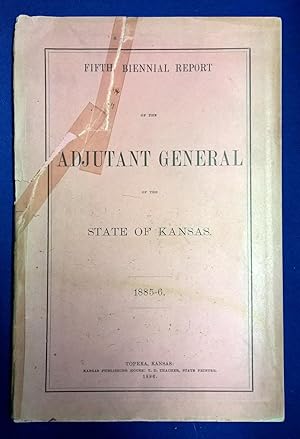 State of Kansas Fifth Biennial Report of the Adjutant General covering the Years 1885-6