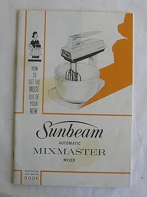 How to Get the Most Out of Your New Sunbeam Automatic Mixmaster Mixer.