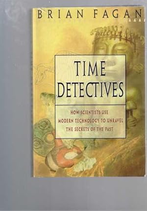 Time Detectives: How Scientists Use Modern Technology to Unravel the Secrets of the Past