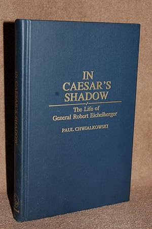In Caesar's Shadow; The Life of General Robert Eichelberger