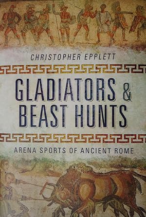 GLADIATORS AND BEAST HUNTS : Arena Sports of Ancient Rome