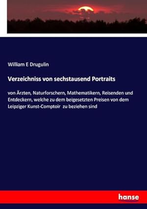 Image du vendeur pour Verzeichniss von sechstausend Portraits : von rzten, Naturforschern, Mathematikern, Reisenden und Entdeckern, welche zu dem beigesetzten Preisen von dem Leipziger Kunst-Comptoir zu beziehen sind mis en vente par AHA-BUCH GmbH