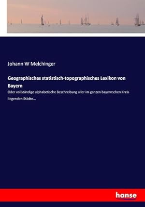 Bild des Verkufers fr Geographisches statistisch-topographisches Lexikon von Bayern : Oder vollstndige alphabetische Beschreibung aller im ganzen bayernschen Kreis liegenden Stdte. zum Verkauf von AHA-BUCH GmbH