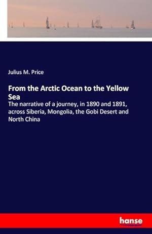 Bild des Verkufers fr From the Arctic Ocean to the Yellow Sea : The narrative of a journey, in 1890 and 1891, across Siberia, Mongolia, the Gobi Desert and North China zum Verkauf von AHA-BUCH GmbH