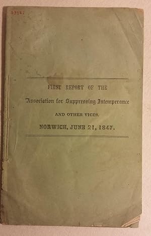 FIRST REPORT OF THE ASSOCIATION FOR SUPPRESSING INTEMPERANCE AND OTHER VICES. NORWICH, JUNE 21, 1...