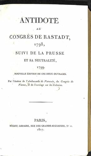 Antidote au Congrès de Rastadt, 1798, suivi de la Prusse et sa neutralité, 1799. Nouvelle édition...