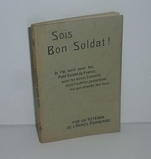 Seller image for Sois bon soldat ! Je l'ai crit pour toi petit soldat de France, pour toi conscrit sans l'oublier, jeune homme qui attends ton tour par un vtran de l'arme franaise for sale by Mesnard - Comptoir du Livre Ancien