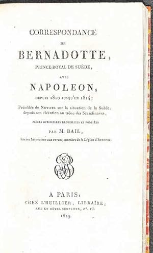 Correspondance de Bernadotte, prince royal de Suède, avec Napoléon, depuis 1810 jusqu'en 1814, pr...