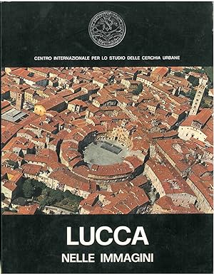 Lucca nelle immagini. Volume secondo di tre. Centro Internazionale per lo Studio delle Cerchia Ur...