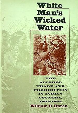 White Man's Wicked Water: The Alcohol Trade and Prohibition in Indian Country 1802-1892