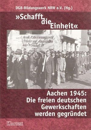 Bild des Verkufers fr Schafft die Einheit" : Aachen 1945. Die freien deutschen Gewerkschaften werden gegrndet. zum Verkauf von Brbel Hoffmann