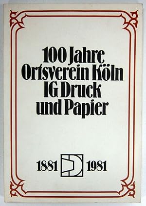 100 Jahre Ortsverein Köln IG Druck und Papier. 1881-1981.