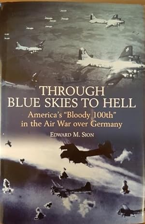 Through Blue Skies to Hell : America's "Bloody 100th" in the Air War over Germany