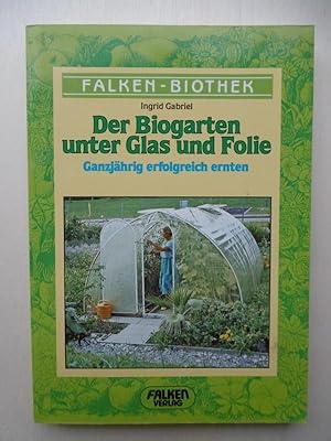 Der Biogarten unter Glas und Folie. Ganzjährig erfolgreich ernten.