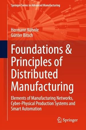 Seller image for Foundations & Principles of Distributed Manufacturing: Elements of Manufacturing Networks, Cyber-Physical Production Systems and Smart Automation (Springer Series in Advanced Manufacturing) : Elements of Manufacturing Networks, Cyber-Physical Production Systems and Smart Automation for sale by AHA-BUCH