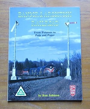 Bangor and Aroostook Railroad: From Potatoes to Pulp and Paper.