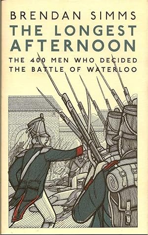 The Longest Afternoon. The 400 Men Who Decided The Battle Of Waterloo