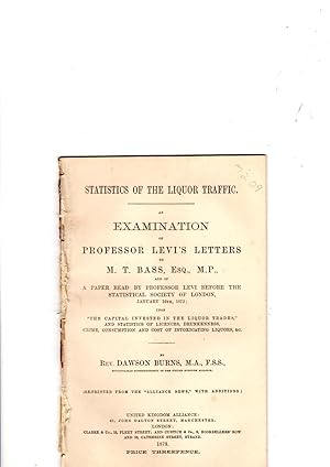 Seller image for Statistics of the Liquor Traffic. An examination of Professor Levi's letters to M.T. Bass, Esq. M.P. A paper read by Professor Levi before the Statistical Society of London, January 16th, 1872; upon 'The Capital invested in the liquor trades.' and statistics of licences, drunkenness, crime consumption and cost of intoxicating liquors, & c. (Reprinted from the 'Alliance News' with additions. for sale by Gwyn Tudur Davies