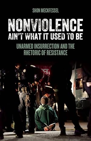 Nonviolence Ain't What it Used to Be. Unarmed Insurrection and the Rhetoric of Resistance.