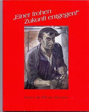 Einer frohen Zukunft entgegen. Kunst in der DDR der 50er Jahre.