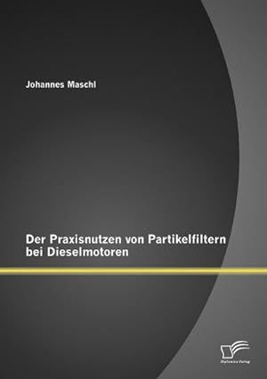 Seller image for Der Praxisnutzen von Partikelfiltern bei Dieselmotoren for sale by AHA-BUCH GmbH