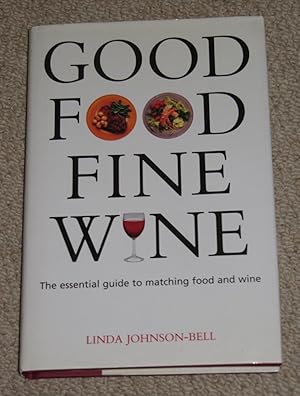 Good Food - Fine Wine: A Practical Guide to Matching Food and Wine