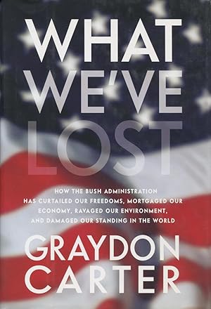 Imagen del vendedor de What We've Lost: How The Bush Administration Has Curtailed Our Freedoms, Mortgaged Our Economy, Ravaged Our Environment, And Damaged Our Standing In The World a la venta por Kenneth A. Himber