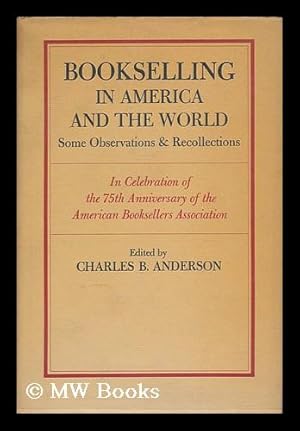 Image du vendeur pour Bookselling in America and the World : Some Observations & Recollections in Celebration of the 75th Anniversary of the American Booksellers Association / Edited by Charles B. Anderson mis en vente par MW Books Ltd.
